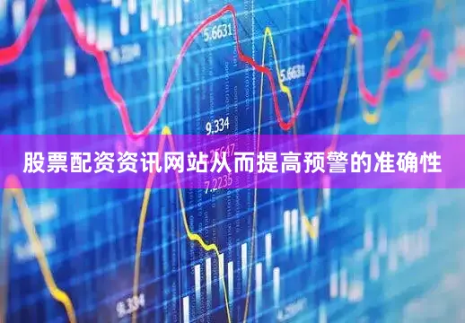 股票配资资讯网站从而提高预警的准确性