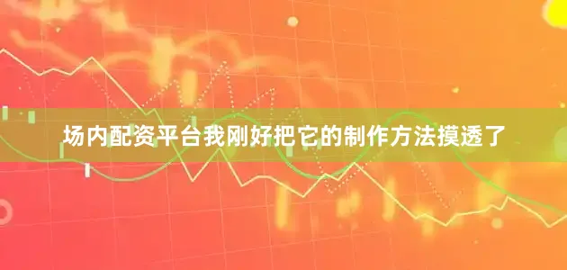 场内配资平台我刚好把它的制作方法摸透了