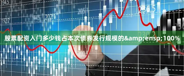 股票配资入门多少钱占本次债券发行规模的&ensp;100%