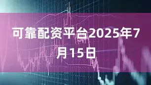 可靠配资平台2025年7月15日
