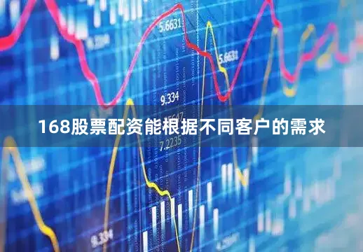 168股票配资能根据不同客户的需求