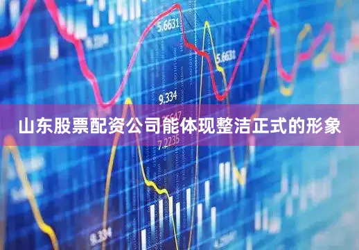 山东股票配资公司能体现整洁正式的形象