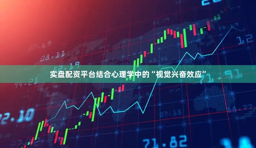 实盘配资平台结合心理学中的“视觉兴奋效应”