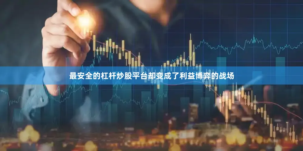 最安全的杠杆炒股平台却变成了利益博弈的战场
