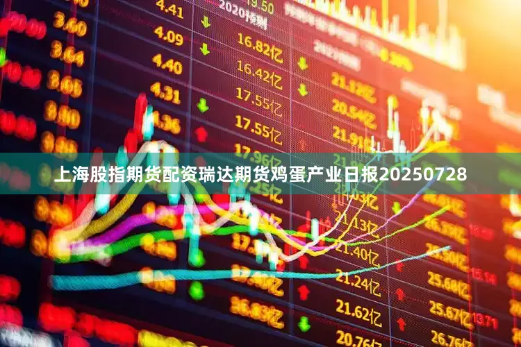 上海股指期货配资瑞达期货鸡蛋产业日报20250728