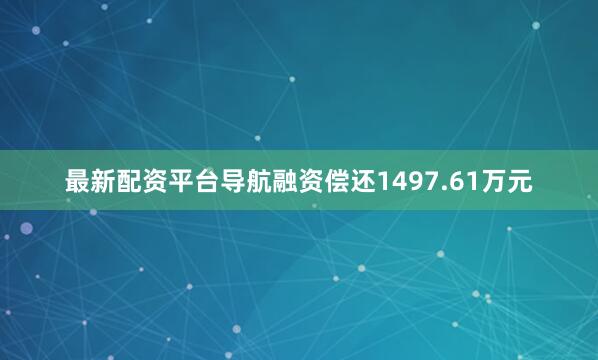 最新配资平台导航融资偿还1497.61万元