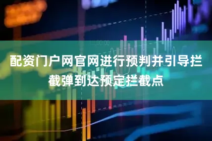 配资门户网官网进行预判并引导拦截弹到达预定拦截点