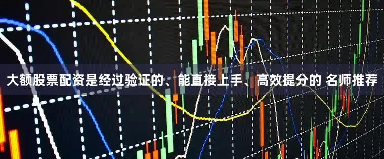 大额股票配资是经过验证的、能直接上手、高效提分的 名师推荐