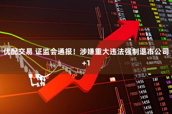 优配交易 证监会通报！涉嫌重大违法强制退市公司+1