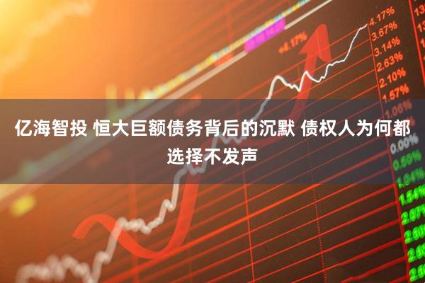亿海智投 恒大巨额债务背后的沉默 债权人为何都选择不发声