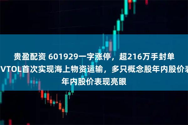 贵盈配资 601929一字涨停，超216万手封单！吨级eVTOL首次实现海上物资运输，多只概念股年内股价表现亮眼
