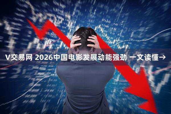 V交易网 2026中国电影发展动能强劲 一文读懂→