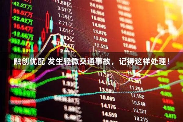 融创优配 发生轻微交通事故，记得这样处理！