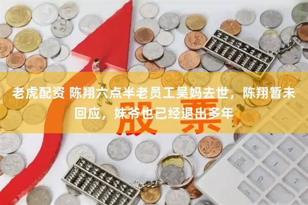 老虎配资 陈翔六点半老员工吴妈去世，陈翔暂未回应，妹爷也已经退出多年