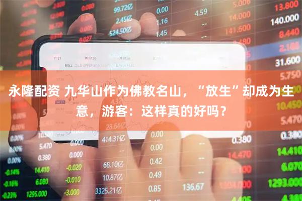 永隆配资 九华山作为佛教名山,“放生”却成为生意,游客:这样真的好吗?