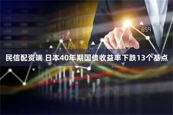 民信配资端 日本40年期国债收益率下跌13个基点