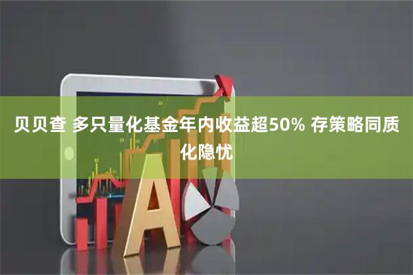 贝贝查 多只量化基金年内收益超50% 存策略同质化隐忧